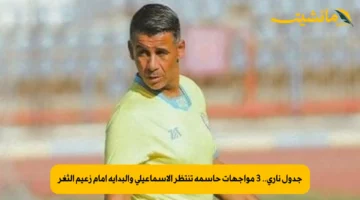 جدول ناري.. 3 مواجهات حاسمة تنتظر الإسماعيلي والبداية أمام زعيم الثغر